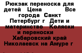 Рюкзак переноска для детей › Цена ­ 2 000 - Все города, Санкт-Петербург г. Дети и материнство » Коляски и переноски   . Хабаровский край,Николаевск-на-Амуре г.